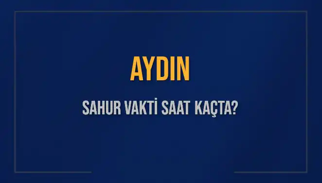Aydın Sahur Vakti 2025: İmsak ve Sahur Saati Ne Zaman?