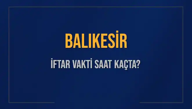 Balıkesir'de İftar Saati Merak Ediliyor: Bugün Akşam Ezanı Ne Zaman?