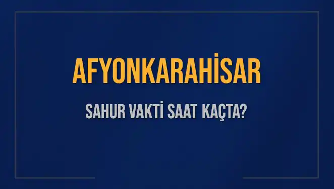 Afyonkarahisar Sahur Vakti ve İmsak Saatleri: Bilmeniz Gerekenler