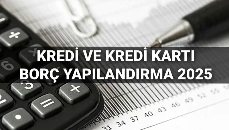 Kredi ve Kredi Kartı Borcu Yapılandırma Başvuruları 2025'te Başlıyor!