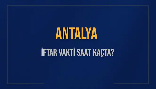 Antalya’da İftar Vakti: 3 Mart 2025’te Ezan Ne Zaman Okunacak?