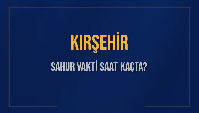 Kırşehir'de Sahur Vakti Hesaplama: 2025 Takvimine Göre Bilgiler