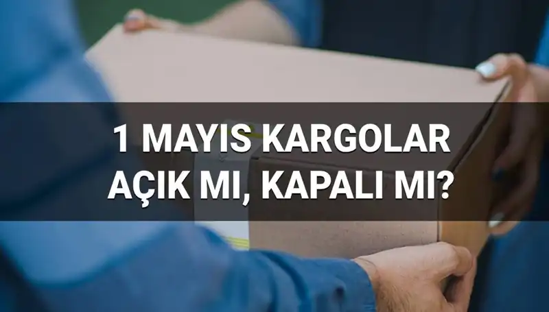 1 Mayıs Emek ve Dayanışma Günü'nde Kargo Firmaları Çalışıyor mu?