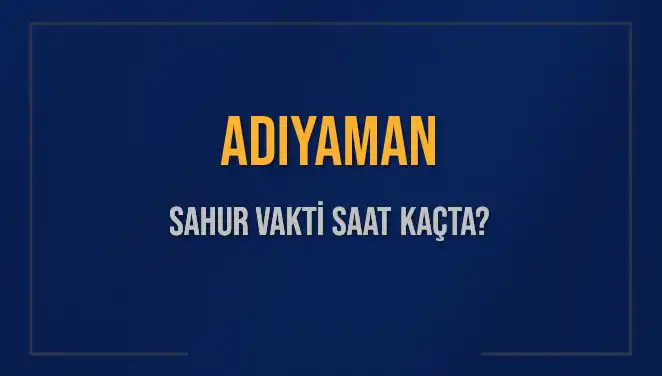 Adıyaman'da 2025 Yılı Ramazan Sahur Vakitleri: Saat Kaçta Başlıyor?