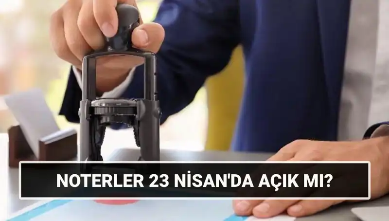 23 Nisan'da Noterler Açık mı? Resmi Tatil Durumunu Öğrenin!