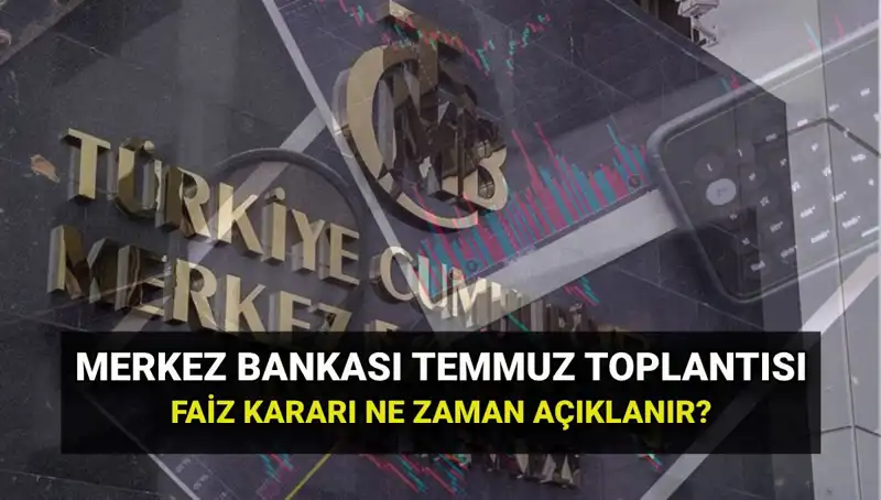 Merkez Bankası'nın Temmuz 2025 Toplantısı: Faiz Kararı Ne Zaman Açıklanacak?