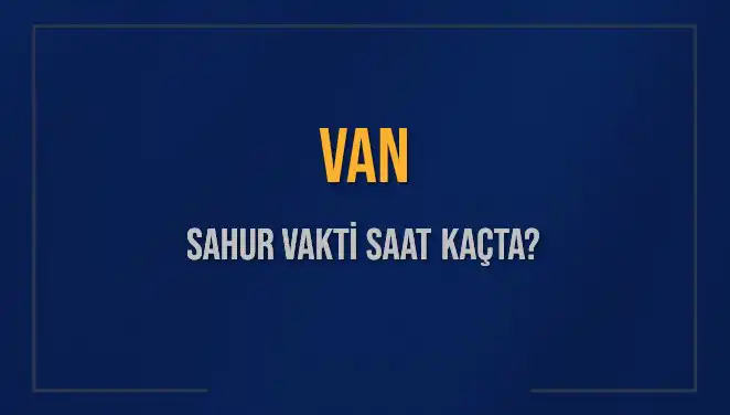 Van'da Sahur Vakti: Diyanet'in 2025 Takvimine Göre Saatler